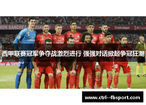 西甲联赛冠军争夺战激烈进行 强强对话掀起争冠狂潮