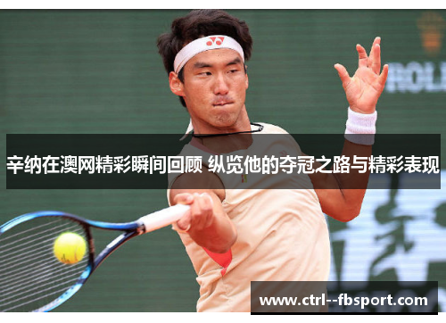 辛纳在澳网精彩瞬间回顾 纵览他的夺冠之路与精彩表现