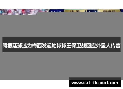 阿根廷球迷为梅西发起地球球王保卫战回应外星人传言