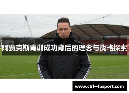 阿贾克斯青训成功背后的理念与战略探索