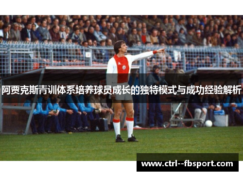 阿贾克斯青训体系培养球员成长的独特模式与成功经验解析