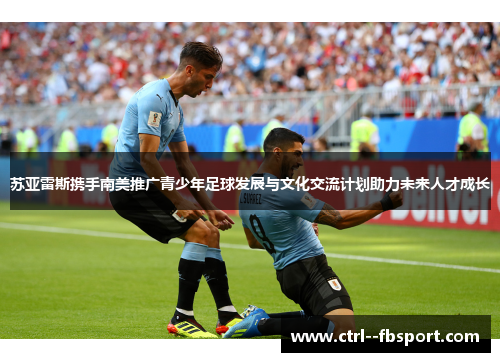 苏亚雷斯携手南美推广青少年足球发展与文化交流计划助力未来人才成长