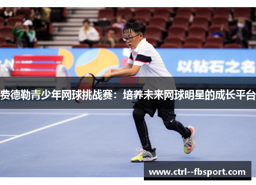 费德勒青少年网球挑战赛：培养未来网球明星的成长平台