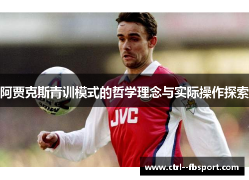 阿贾克斯青训模式的哲学理念与实际操作探索 阿贾克斯青训模式的哲学理念与实际操作探索