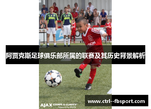 阿贾克斯足球俱乐部所属的联赛及其历史背景解析 阿贾克斯足球俱乐部所属的联赛及其历史背景解析