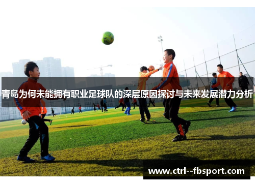 青岛为何未能拥有职业足球队的深层原因探讨与未来发展潜力分析 青岛为何未能拥有职业足球队的深层原因探讨与未来发展潜力分析