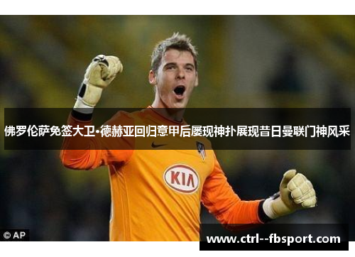 佛罗伦萨免签大卫·德赫亚回归意甲后屡现神扑展现昔日曼联门神风采