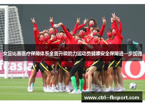 女足比赛医疗保障体系全面升级助力运动员健康安全保障进一步加强