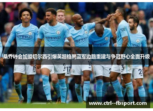 桑乔转会加盟切尔西引爆英超格局蓝军边路重建与争冠野心全面升级