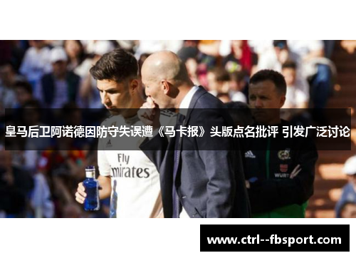 皇马后卫阿诺德因防守失误遭《马卡报》头版点名批评 引发广泛讨论