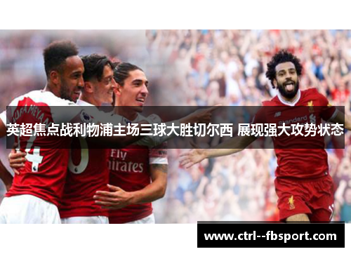 英超焦点战利物浦主场三球大胜切尔西 展现强大攻势状态