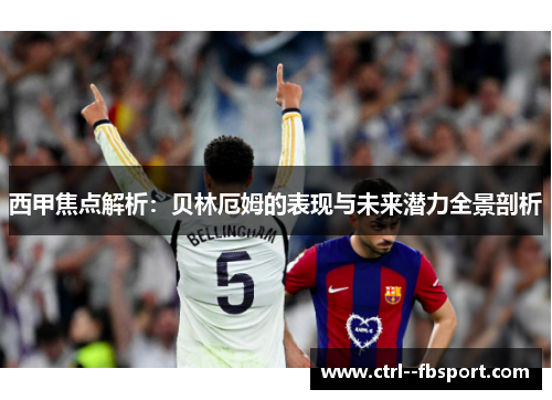 西甲焦点解析:贝林厄姆的表现与未来潜力全景剖析 西甲焦点解析:贝林厄姆的表现与未来潜力全景剖析