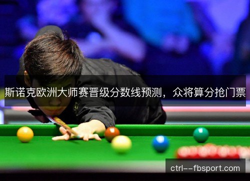 斯诺克欧洲大师赛晋级分数线预测，众将算分抢门票